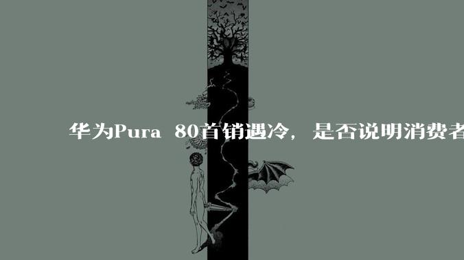 华为Pura 80首销遇冷，是否说明消费者已经开始对麒麟芯片性能有所觉醒？