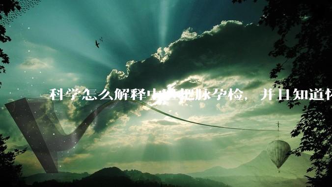 科学怎么解释中医把脉孕检，并且知道怀的男孩女孩？