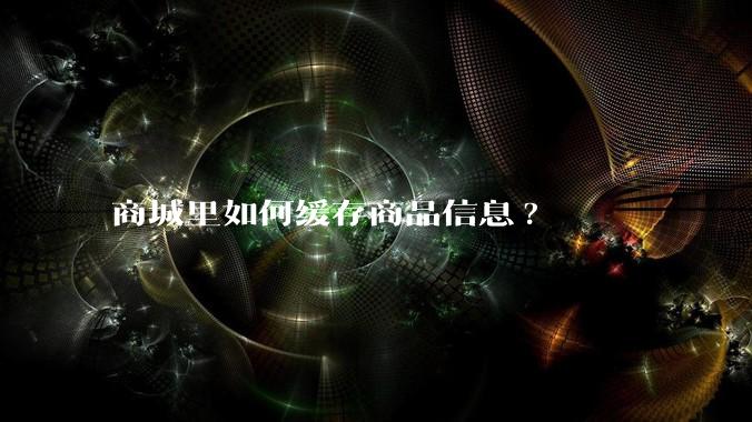商城里如何缓存商品信息?